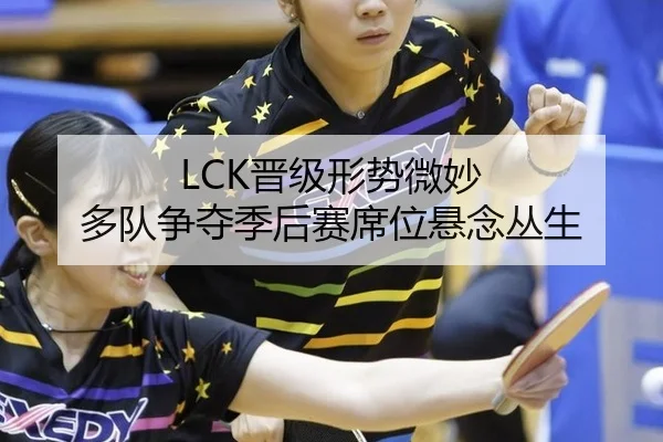 LCK晋级形势微妙 多队争夺季后赛席位悬念丛生